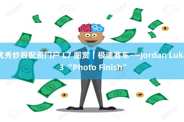 优秀炒股配资门户 L7 图赏｜极速赛车——Jordan Luka 3 “Photo Finish”