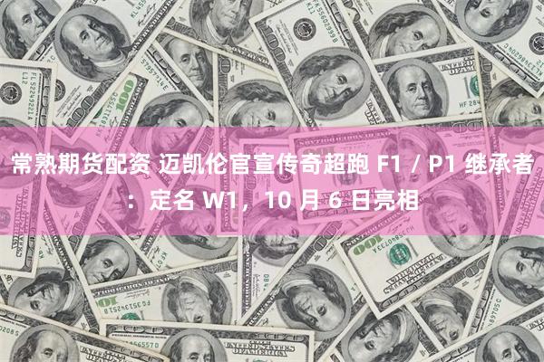 常熟期货配资 迈凯伦官宣传奇超跑 F1 / P1 继承者：定名 W1，10 月 6 日亮相