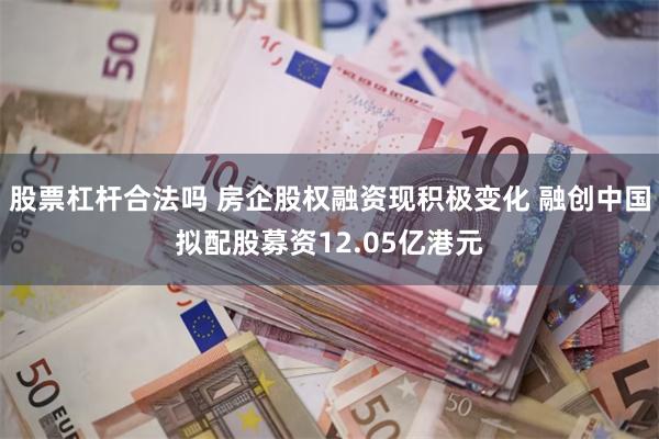 股票杠杆合法吗 房企股权融资现积极变化 融创中国拟配股募资12.05亿港元