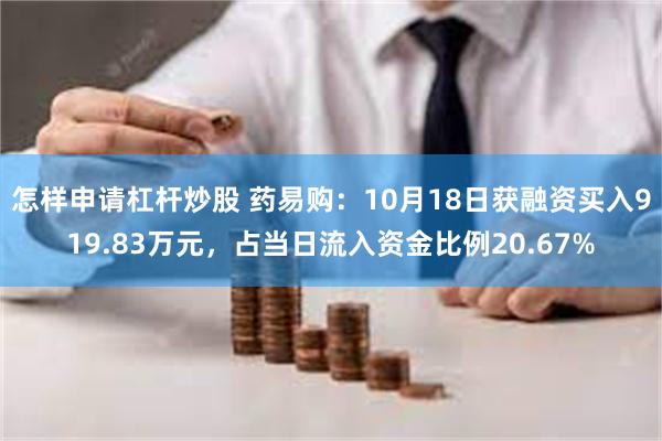 怎样申请杠杆炒股 药易购：10月18日获融资买入919.83万元，占当日流入资金比例20.67%