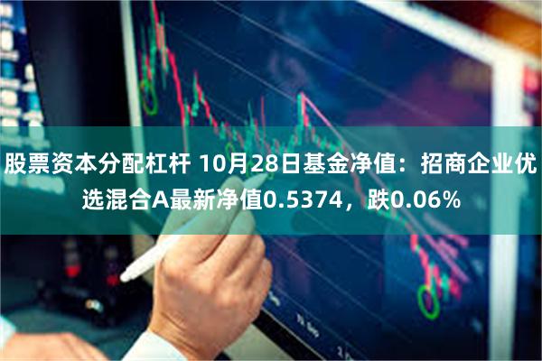 股票资本分配杠杆 10月28日基金净值：招商企业优选混合A最新净值0.5374，跌0.06%