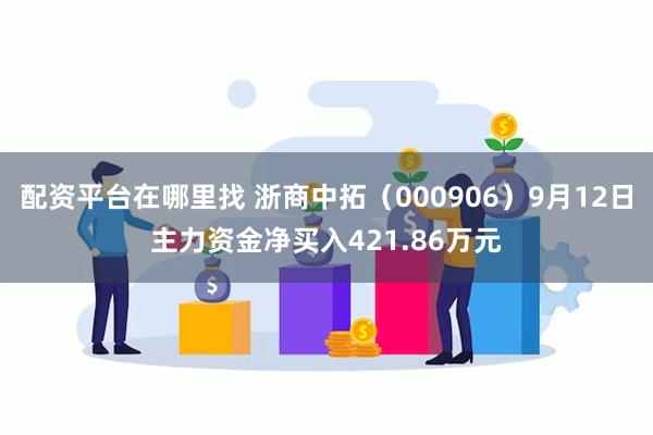 配资平台在哪里找 浙商中拓（000906）9月12日主力资金净买入421.86万元