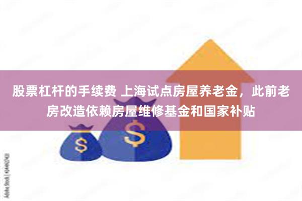 股票杠杆的手续费 上海试点房屋养老金，此前老房改造依赖房屋维修基金和国家补贴