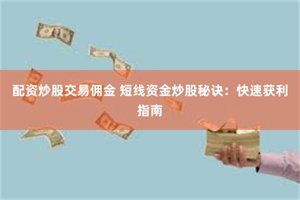 配资炒股交易佣金 短线资金炒股秘诀：快速获利指南