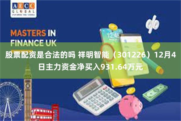 股票配资是合法的吗 祥明智能（301226）12月4日主力资金净买入931.64万元