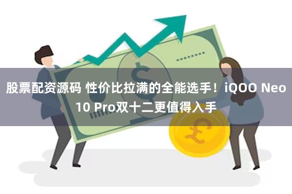 股票配资源码 性价比拉满的全能选手！iQOO Neo10 Pro双十二更值得入手