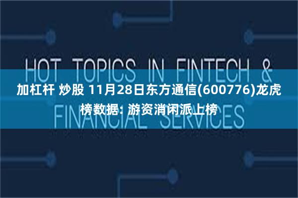 加杠杆 炒股 11月28日东方通信(600776)龙虎榜数据: 游资消闲派上榜