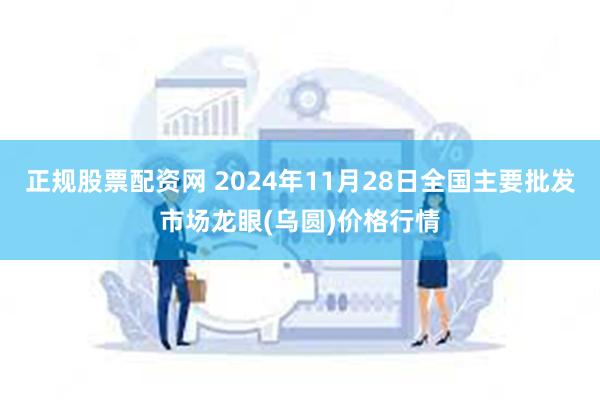 正规股票配资网 2024年11月28日全国主要批发市场龙眼(乌圆)价格行情