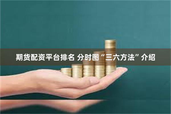 期货配资平台排名 分时图“三六方法”介绍