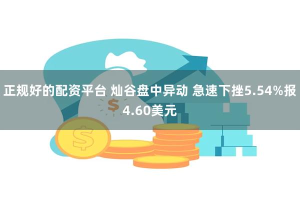 正规好的配资平台 灿谷盘中异动 急速下挫5.54%报4.60美元