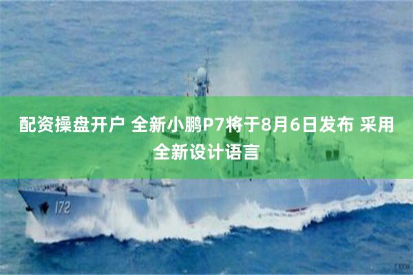 配资操盘开户 全新小鹏P7将于8月6日发布 采用全新设计语言