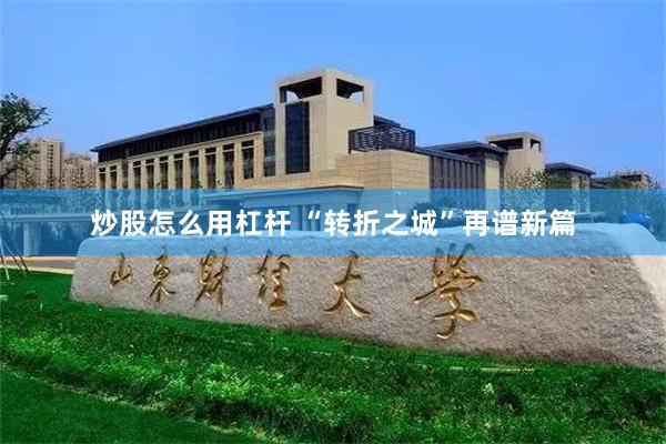 炒股怎么用杠杆 “转折之城”再谱新篇