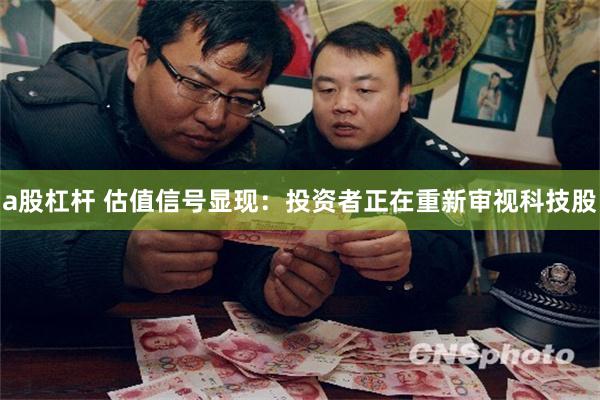 a股杠杆 估值信号显现：投资者正在重新审视科技股
