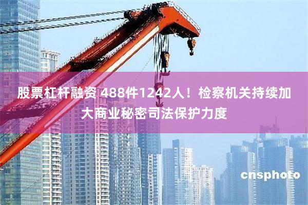 股票杠杆融资 488件1242人！检察机关持续加大商业秘密司法保护力度