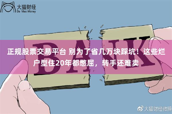 正规股票交易平台 别为了省几万块踩坑！这些烂户型住20年都憋屈，转手还难卖