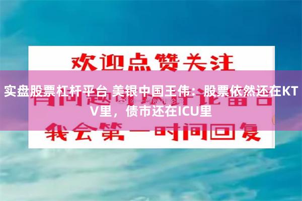 实盘股票杠杆平台 美银中国王伟：股票依然还在KTV里，债市还在ICU里