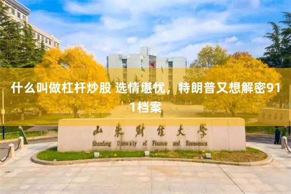 什么叫做杠杆炒股 选情堪忧，特朗普又想解密911档案